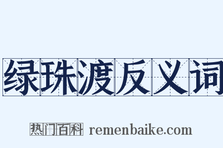 绿珠渡反义词是什么意思的图片